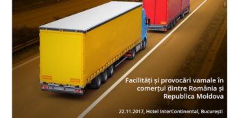 În premieră, la București se va desfășura Conferința Internațională „Facilități și provocări vamale în comerțul dintre România și Republica Moldova”
